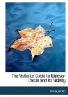 The Visitants' Guide To Windsor Castle And Its Vicinity di Anonymous edito da Bibliolife