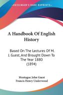 A Handbook of English History: Based on the Lectures of M. J. Guest, and Brought Down to the Year 1880 (1894) di Montague John Guest, Francis Henry Underwood edito da Kessinger Publishing