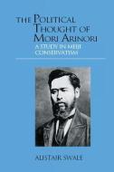 The Political Thought of Mori Arinori di Alistair Swale edito da Routledge