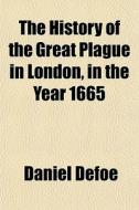 The History Of The Great Plague In London In The Year 1665 di Daniel Defoe edito da General Books Llc