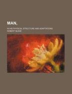 Man; In His Physical Structure and Adaptations di Robert Mudie edito da Rarebooksclub.com