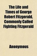The Life And Times Of George Robert Fitz di Anonymous, Books Group edito da General Books