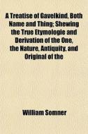 A Treatise Of Gavelkind, Both Name And Thing; Shewing The True Etymologie And Derivation Of The One, The Nature, Antiquity, And Original Of The di William Somner edito da General Books Llc