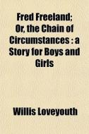 Fred Freeland; Or, The Chain Of Circumst di Willis Loveyouth edito da General Books