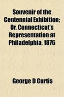 Souvenir Of The Centennial Exhibition; O di George D. Curtis edito da General Books
