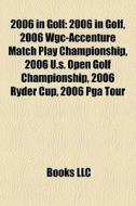 2006 In Golf: 2006 In Golf, 2006 Wgc-accenture Match Play Championship, 2006 U.s. Open Golf Championship, 2006 Ryder Cup, 2006 Pga Tour edito da Books Llc
