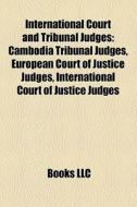 International Court And Tribunal Judges: Cambodia Tribunal Judges, European Court Of Justice Judges, International Court Of Justice Judges edito da Books Llc