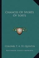 Chances of Sports of Sorts di Colonel T. a. St Quintin edito da Kessinger Publishing