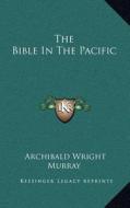 The Bible in the Pacific di Archibald Wright Murray edito da Kessinger Publishing