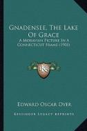 Gnadensee, the Lake of Grace: A Moravian Picture in a Connecticut Frame (1903) di Edward Oscar Dyer edito da Kessinger Publishing