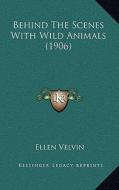 Behind the Scenes with Wild Animals (1906) di Ellen Velvin edito da Kessinger Publishing