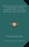 Entretien, Doutes Critique Et Remarques Du Pere Bouhours Sur La Langue Francaise, 1671-1692 (1908) di Theodore Rosset edito da Kessinger Publishing