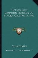 Dictionnaire Canadien-Francais Ou Lexique-Glossaire (1894) di Sylva Clapin edito da Kessinger Publishing
