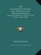 The Illustrated History and Biography of Brecknockshire: From the Earliest Times to the Present Day (1886) di Edwin Poole edito da Kessinger Publishing
