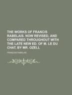 The Works of Francis Rabelais. Now Revised, and Compared Throughout with the Late New Ed. of M. Le Du Chat, by Mr. Ozell di Francois Rabelais edito da Rarebooksclub.com