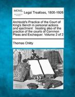 Archbold's Practice Of The Court Of King's Bench In Personal Actions And Ejectment : Treating Also Of The Practice Of The Courts Of Common Pleas And E di Thomas Chitty edito da Gale, Making Of Modern Law