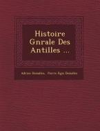 Histoire G N Rale Des Antilles ... di Adrien Dessalles edito da SARASWATI PR