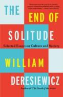 The End of Solitude: Selected Essays on Culture and Society di William Deresiewicz edito da HENRY HOLT