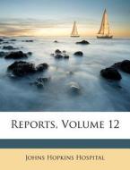 Reports, Volume 12 di Johns Hopkins Hospital edito da Nabu Press