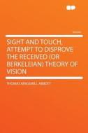 Sight and Touch, Attempt to Disprove the Received (or Berkeleian) Theory of Vision di Thomas Kingsmill Abbott edito da HardPress Publishing