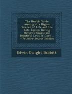 The Health Guide: Aiming at a Higher Science of Life and the Life-Forces; Giving Nature's Simple and Beautiful Laws of Cure ... di Edwin Dwight Babbitt edito da Nabu Press