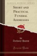 Short And Practical Funeral Addresses (classic Reprint) di Anthony Hayes edito da Forgotten Books