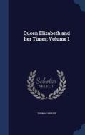 Queen Elizabeth And Her Times; Volume 1 di Thomas Wright edito da Sagwan Press