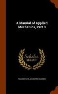 A Manual Of Applied Mechanics, Part 3 di William John Macquorn Rankine edito da Arkose Press