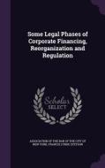 Some Legal Phases Of Corporate Financing, Reorganization And Regulation di Francis Lynde Stetson edito da Palala Press