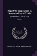 Report on Cooperation in American Export Trade: (in Two Parts) ... June 30, 1916; Volume 1 edito da CHIZINE PUBN