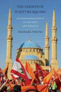The Ghosts of Martyrs Square: An Eyewitness Account of Lebanon's Life Struggle di Michael Young edito da SIMON & SCHUSTER