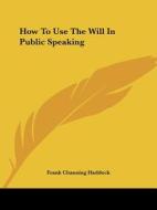 How To Use The Will In Public Speaking di Frank Channing Haddock edito da Kessinger Publishing, Llc
