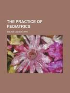 The Practice of Pediatrics di Walter Lester Carr edito da Rarebooksclub.com