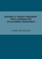 Building a Validity Argument for a Listening Test of Academic Proficiency di Vahid Aryadoust edito da CAMBRIDGE SCHOLARS PUB