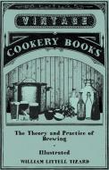 The Theory and Practice of Brewing - Illustrated; Containing the Chemistry, History, and Right Application of All Brewin di William Littell Tizard edito da Davidson Press