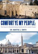 Comfort Ye My People: The Church's Mandate Toward Israel and the Jewish People di Martha J. Smith, Dr Martha J. Smith edito da AUTHORHOUSE