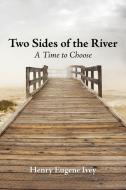 Two Sides of the River: A Time to Choose di Henry Eugene Ivey edito da AUTHORHOUSE