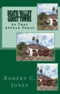 Death Valley Ghost Towns: As They Appear Today di Robert C. Jones edito da Createspace