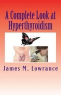 A Complete Look at Hyperthyroidism: Overactive Thyroid Symptoms and Treatments di James M. Lowrance edito da Createspace