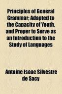 Principles Of General Grammar di Antoine Isaac Silvestre De Sacy edito da General Books Llc