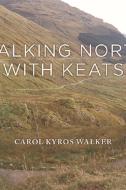 Walking North with Keats di Carol Kyros Walker edito da EDINBURGH UNIV PR