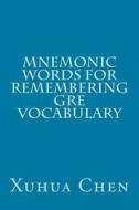 Mnemonic Words for Remembering GRE Vocabulary di Xuhua Chen edito da Createspace