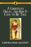 A Christmas Dream, and How It Came to Be True di Louisa May Alcott edito da Wildside Press