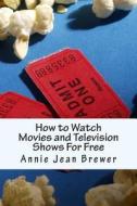 How to Watch Movies and Television Shows for Free di Annie Jean Brewer edito da Createspace