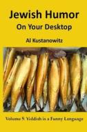 Jewish Humor on Your Desktop: Volume 5: Yiddish Is a Funny Language di Al Kustanowitz edito da Createspace