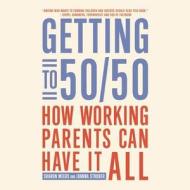 Getting to 50/50: How Working Parents Can Have It All di Sharon Meers, Joanna Strober edito da Blackstone Audiobooks