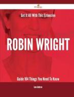 Get It All with This Extensive Robin Wright Guide - 104 Things You Need to Know di Laura Anderson edito da Emereo Publishing