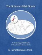 The Science of Ball Sports: An Anthology of 28 Graphs for Kids, Teens, & Curious Adults di M. Schottenbauer edito da Createspace