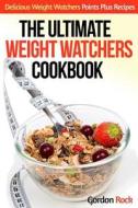 The Ultimate Weight Watchers Cookbook: Delicious Weight Watchers Points Plus Recipes di Gordon Rock edito da Createspace