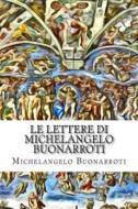 Le Lettere Di Michelangelo Buonarroti di Michelangelo Buonarroti edito da Createspace